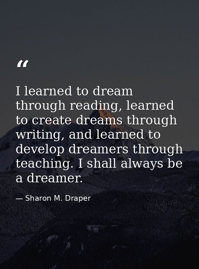 I learned to dream through reading, learned to create dreams through writing, and learned to develop dreamers through te — Sharon M. Draper
