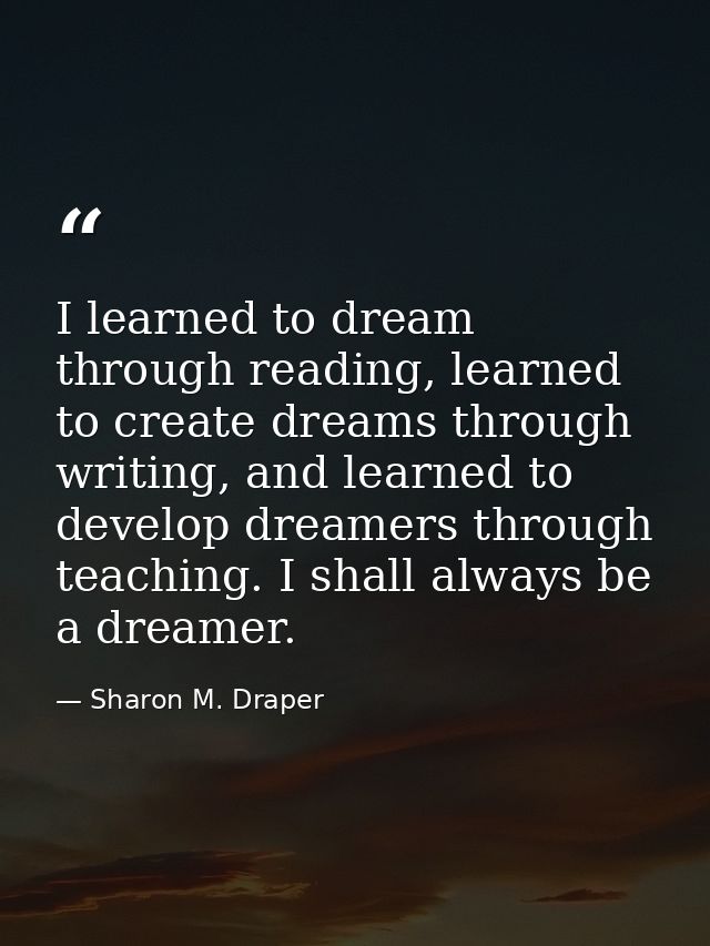 I learned to dream through reading, learned to create dreams through writing, and learned to develop dreamers through te — Sharon M. Draper