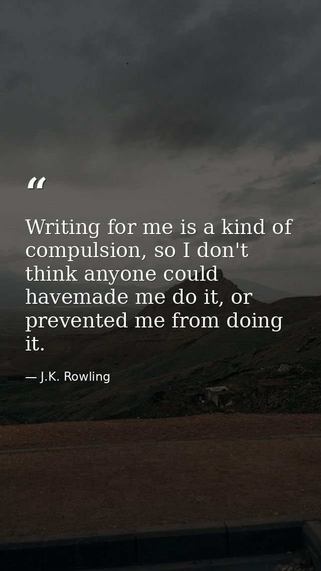 Writing for me is a kind of compulsion, so I don't think anyone could havemade me do it, or prevented me from doing it. — J.K. Rowling