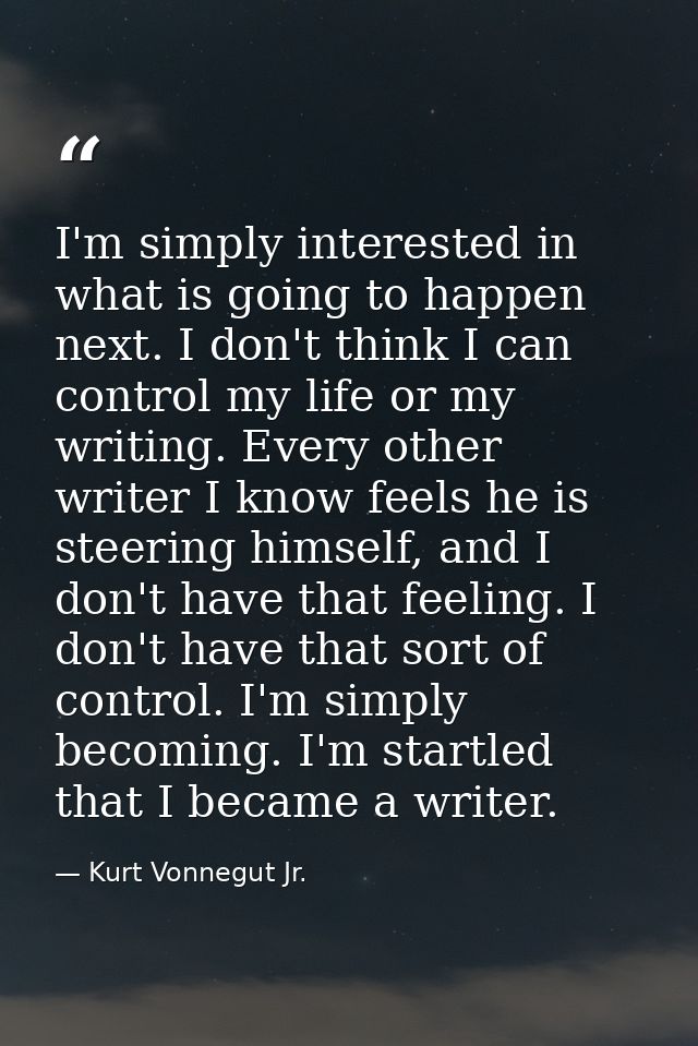I'm simply interested in what is going to happen next. I don't think I can control my life or my writing. Every other wr — Kurt Vonnegut Jr.