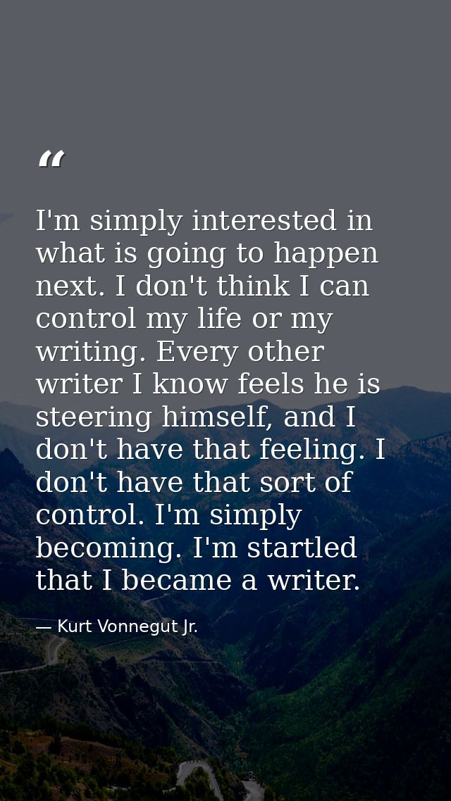 I'm simply interested in what is going to happen next. I don't think I can control my life or my writing. Every other wr — Kurt Vonnegut Jr.