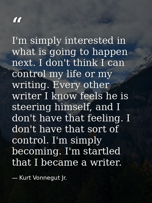 I'm simply interested in what is going to happen next. I don't think I can control my life or my writing. Every other wr — Kurt Vonnegut Jr.