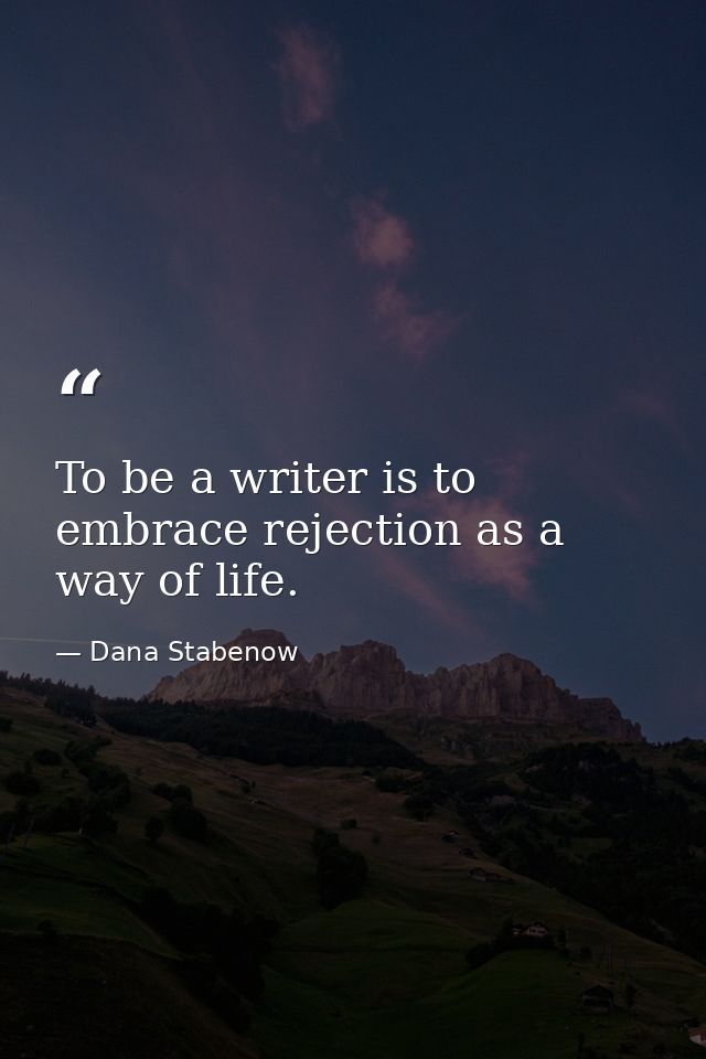 To be a writer is to embrace rejection as a way of life. — Dana Stabenow