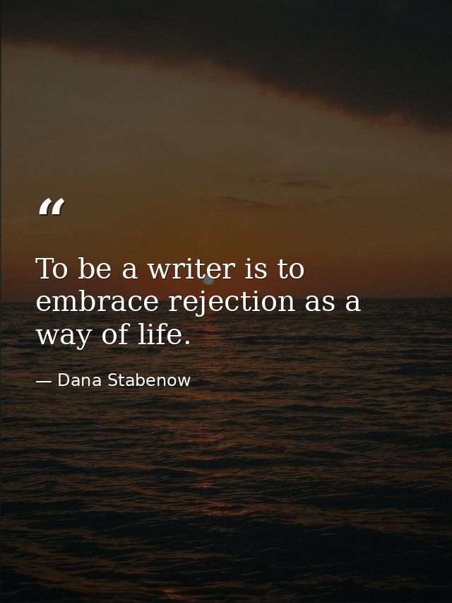 To be a writer is to embrace rejection as a way of life. — Dana Stabenow