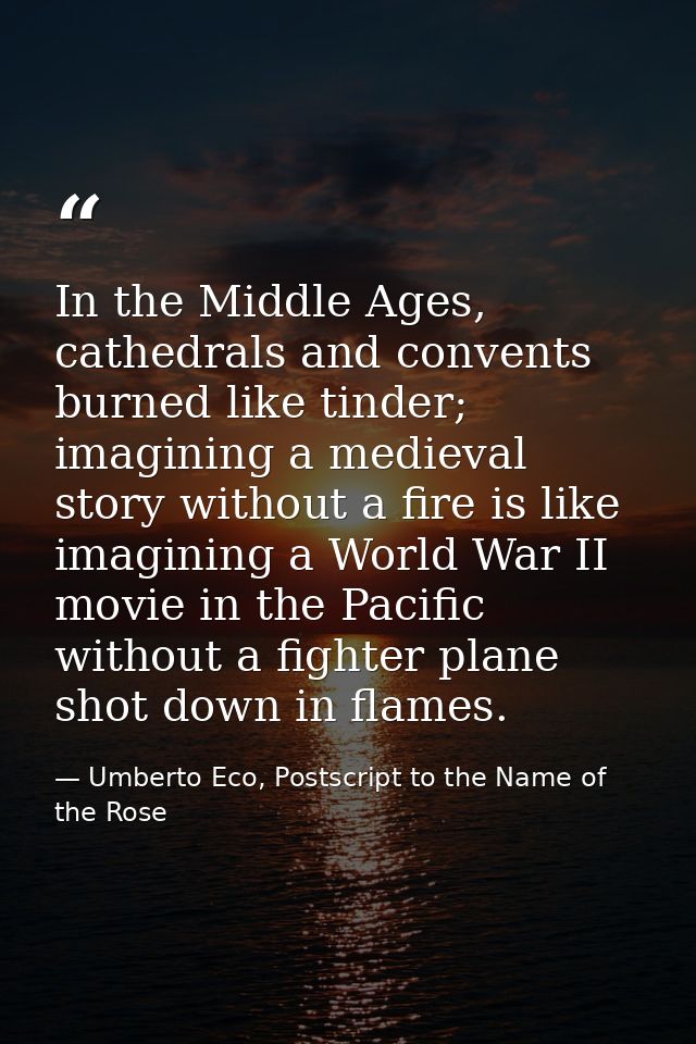 In the Middle Ages, cathedrals and convents burned like tinder; imagining a medieval story without a fire is like imagin — Umberto Eco, Postscript to the Name of the Rose