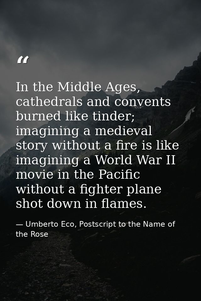 In the Middle Ages, cathedrals and convents burned like tinder; imagining a medieval story without a fire is like imagin — Umberto Eco, Postscript to the Name of the Rose
