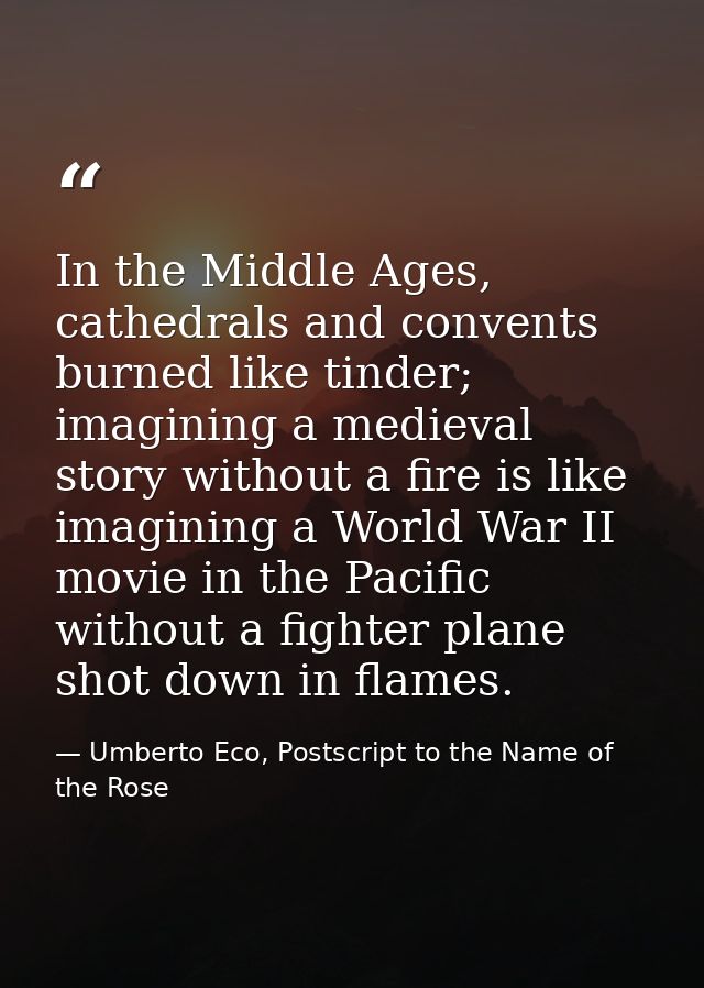 In the Middle Ages, cathedrals and convents burned like tinder; imagining a medieval story without a fire is like imagin — Umberto Eco, Postscript to the Name of the Rose