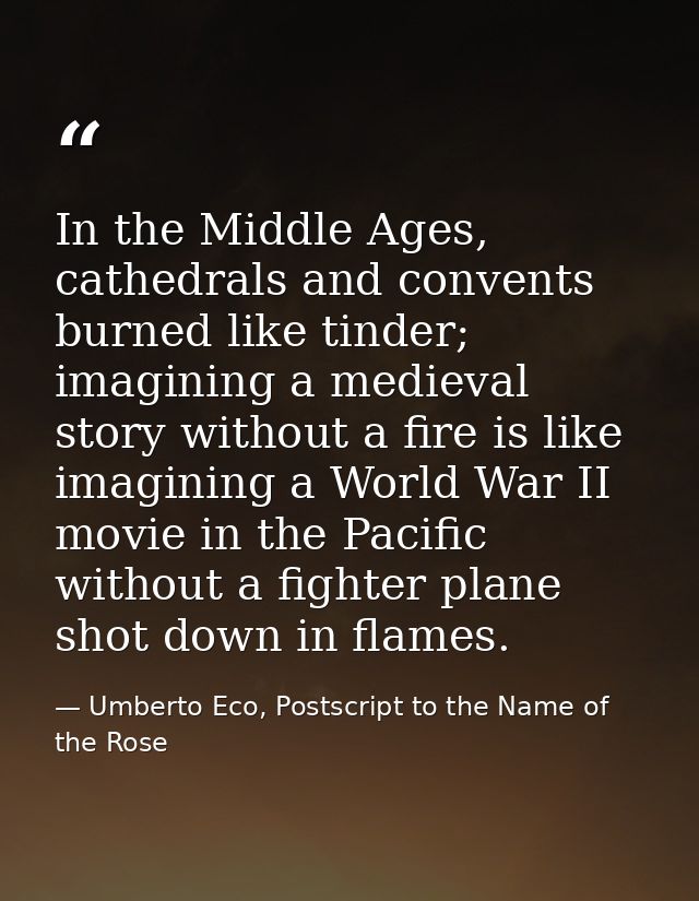 In the Middle Ages, cathedrals and convents burned like tinder; imagining a medieval story without a fire is like imagin — Umberto Eco, Postscript to the Name of the Rose