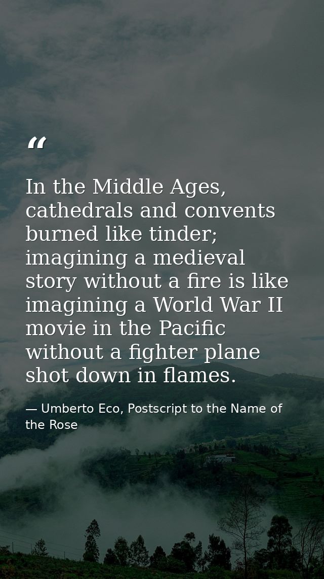 In the Middle Ages, cathedrals and convents burned like tinder; imagining a medieval story without a fire is like imagin — Umberto Eco, Postscript to the Name of the Rose
