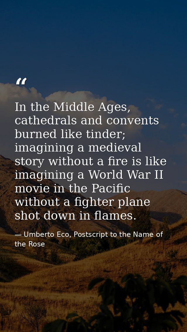 In the Middle Ages, cathedrals and convents burned like tinder; imagining a medieval story without a fire is like imagin — Umberto Eco, Postscript to the Name of the Rose