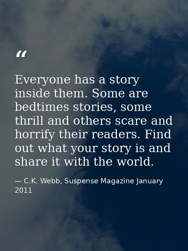 Everyone has a story inside them. Some are bedtimes stories, some thrill and others scare and horrify their readers. Fin — C.K. Webb, Suspense Magazine January 2011