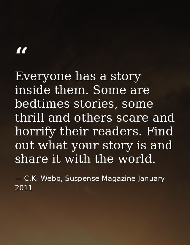 Everyone has a story inside them. Some are bedtimes stories, some thrill and others scare and horrify their readers. Fin — C.K. Webb, Suspense Magazine January 2011