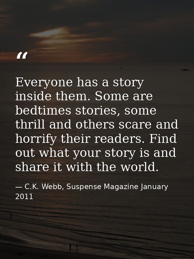 Everyone has a story inside them. Some are bedtimes stories, some thrill and others scare and horrify their readers. Fin — C.K. Webb, Suspense Magazine January 2011