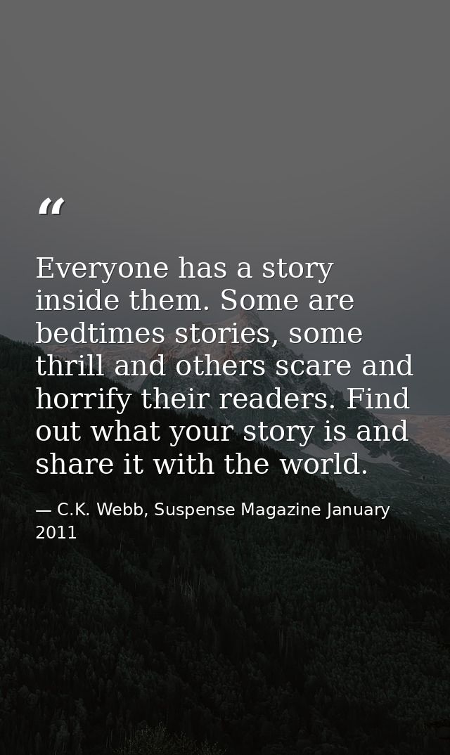 Everyone has a story inside them. Some are bedtimes stories, some thrill and others scare and horrify their readers. Fin — C.K. Webb, Suspense Magazine January 2011