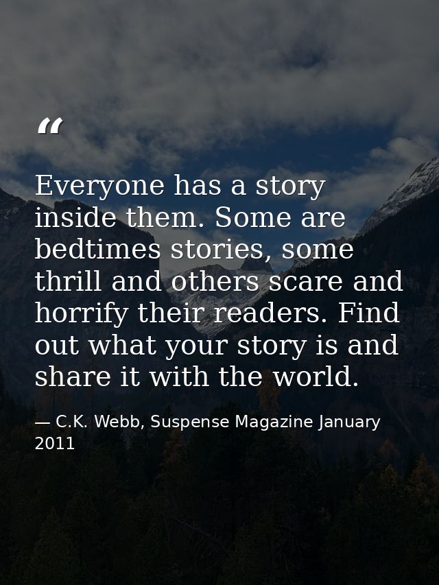 Everyone has a story inside them. Some are bedtimes stories, some thrill and others scare and horrify their readers. Fin — C.K. Webb, Suspense Magazine January 2011