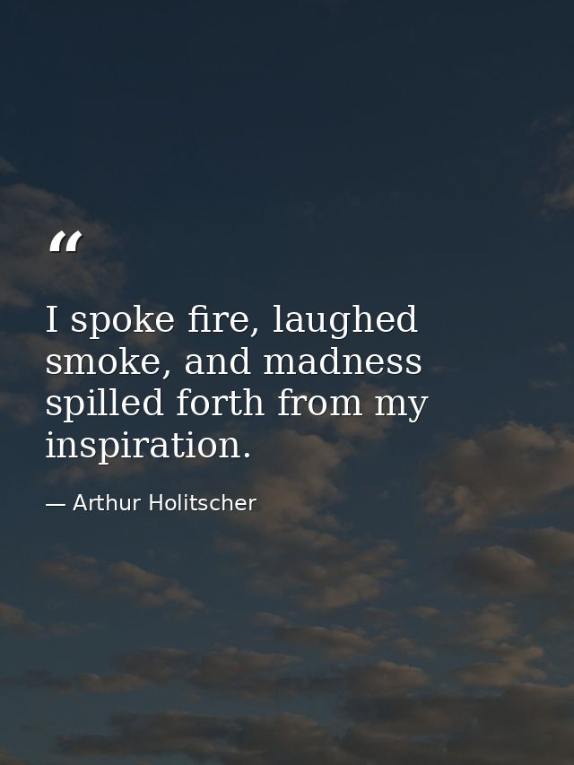 I spoke fire, laughed smoke, and madness spilled forth from my inspiration. — Arthur Holitscher