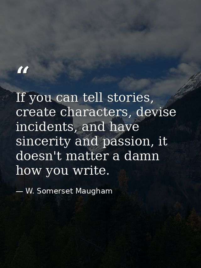 If you can tell stories, create characters, devise incidents, and have sincerity and passion, it doesn't matter a damn h — W. Somerset Maugham