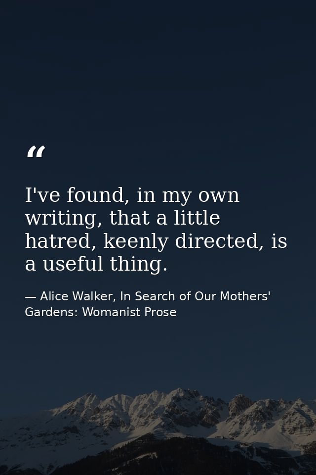 I've found, in my own writing, that a little hatred, keenly directed, is a useful thing. — Alice Walker, In Search of Our Mothers' Gardens: Womanist Prose