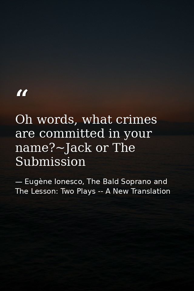Oh words, what crimes are committed in your name?~Jack or The Submission — Eugène Ionesco, The Bald Soprano and The Lesson: Two Plays -- A New Translation