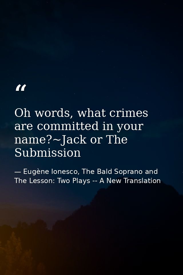 Oh words, what crimes are committed in your name?~Jack or The Submission — Eugène Ionesco, The Bald Soprano and The Lesson: Two Plays -- A New Translation