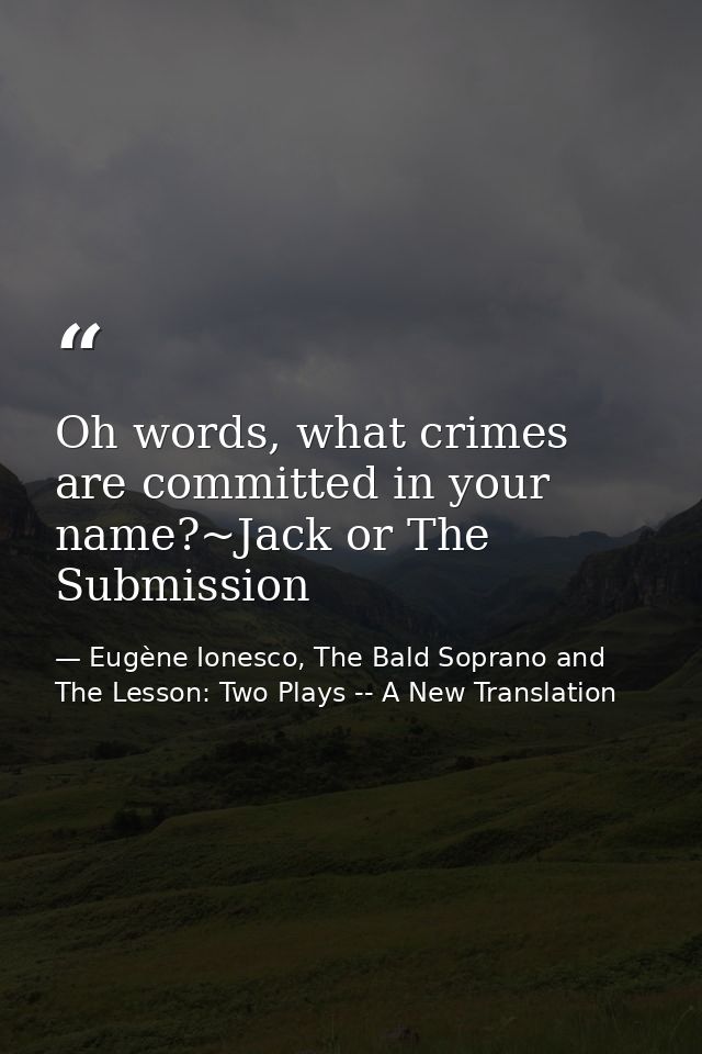 Oh words, what crimes are committed in your name?~Jack or The Submission — Eugène Ionesco, The Bald Soprano and The Lesson: Two Plays -- A New Translation