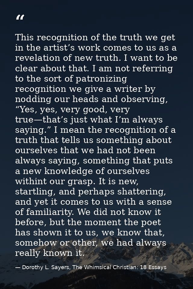 This recognition of the truth we get in the artist’s work comes to us as a revelation of new truth. I want to be clear a — Dorothy L. Sayers, The Whimsical Christian: 18 Essays