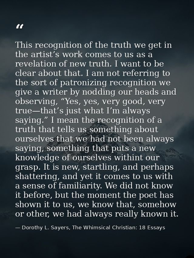 This recognition of the truth we get in the artist’s work comes to us as a revelation of new truth. I want to be clear a — Dorothy L. Sayers, The Whimsical Christian: 18 Essays