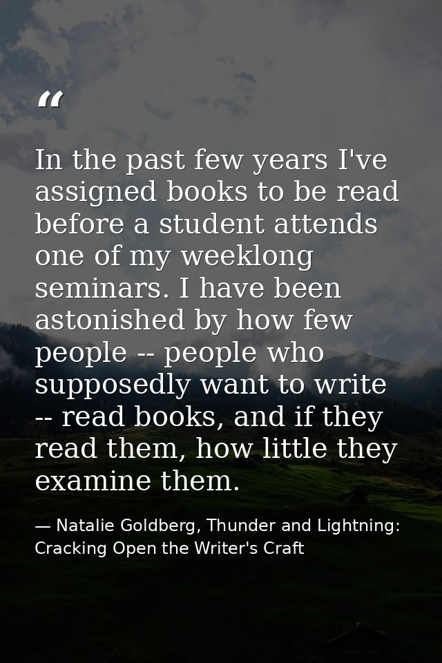 In the past few years I've assigned books to be read before a student attends one of my weeklong seminars. I have been a — Natalie Goldberg, Thunder and Lightning: Cracking Open the Writer's Craft