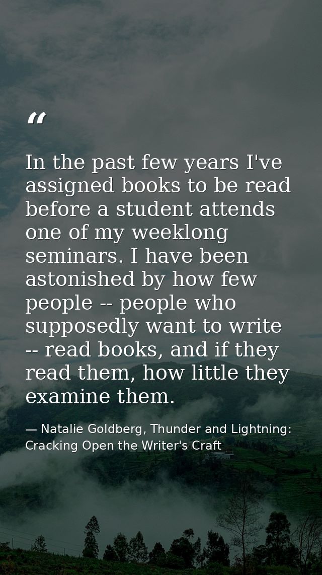 In the past few years I've assigned books to be read before a student attends one of my weeklong seminars. I have been a — Natalie Goldberg, Thunder and Lightning: Cracking Open the Writer's Craft