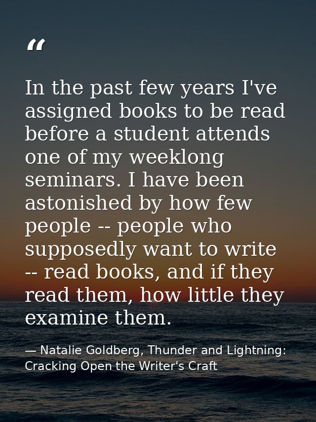 In the past few years I've assigned books to be read before a student attends one of my weeklong seminars. I have been a — Natalie Goldberg, Thunder and Lightning: Cracking Open the Writer's Craft