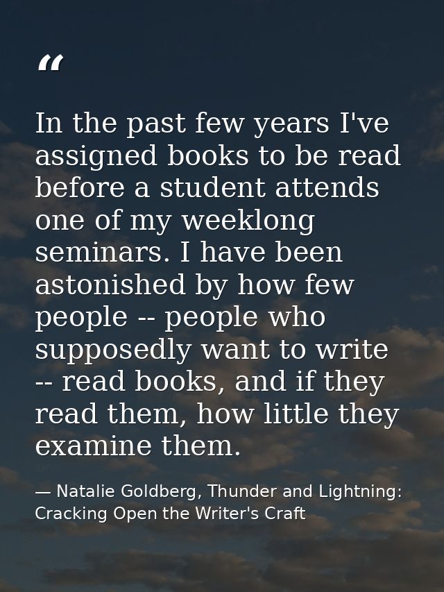 In the past few years I've assigned books to be read before a student attends one of my weeklong seminars. I have been a — Natalie Goldberg, Thunder and Lightning: Cracking Open the Writer's Craft