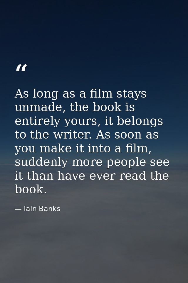 As long as a film stays unmade, the book is entirely yours, it belongs to the writer. As soon as you make it into a film — Iain Banks