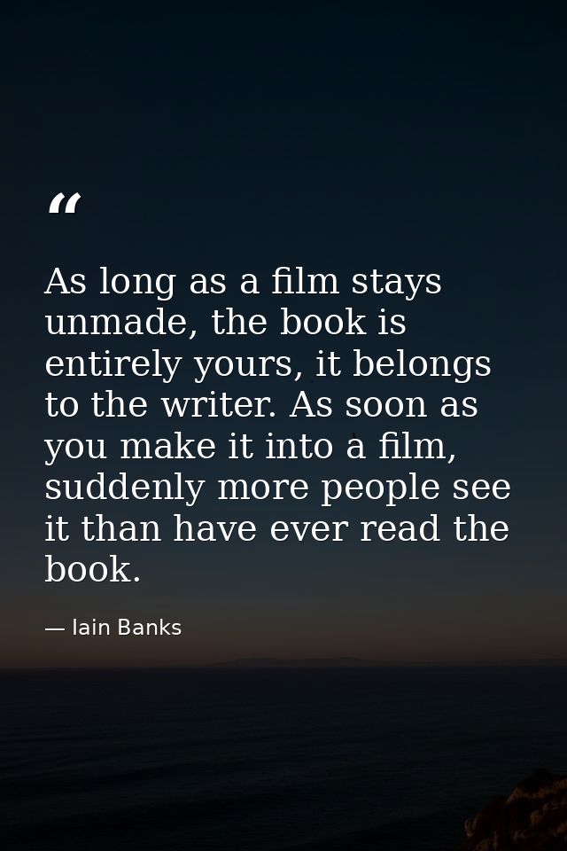 As long as a film stays unmade, the book is entirely yours, it belongs to the writer. As soon as you make it into a film — Iain Banks