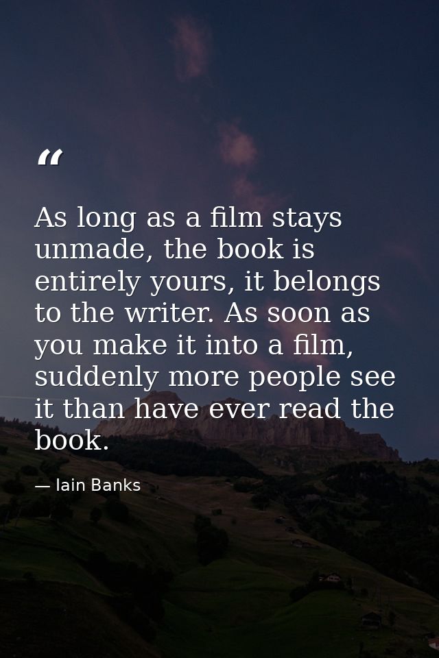 As long as a film stays unmade, the book is entirely yours, it belongs to the writer. As soon as you make it into a film — Iain Banks