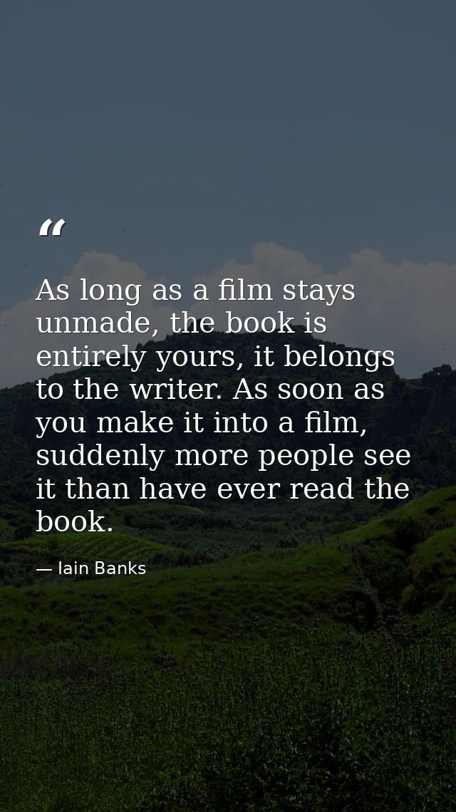 As long as a film stays unmade, the book is entirely yours, it belongs to the writer. As soon as you make it into a film — Iain Banks