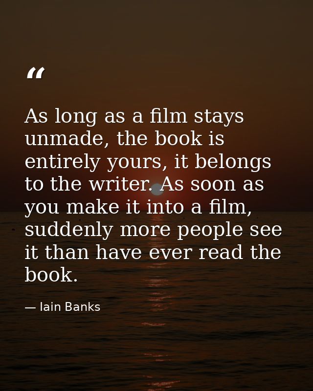 As long as a film stays unmade, the book is entirely yours, it belongs to the writer. As soon as you make it into a film — Iain Banks