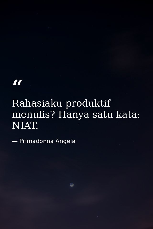 Rahasiaku produktif menulis? Hanya satu kata: NIAT. — Primadonna Angela