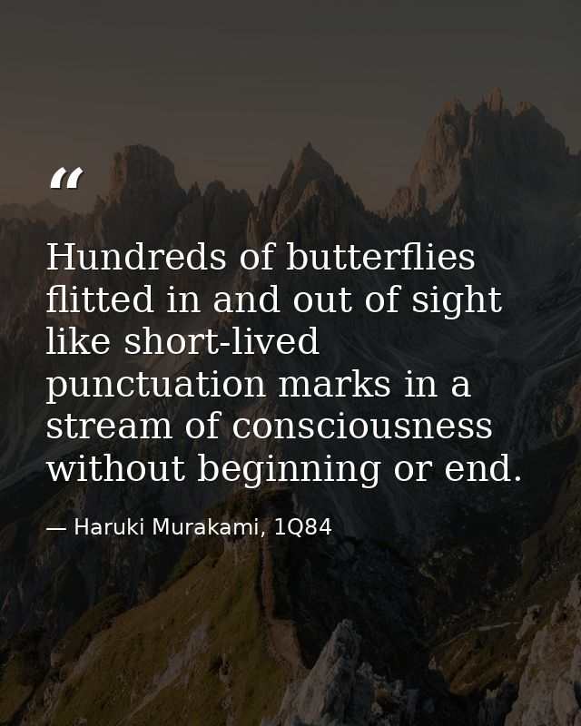 Hundreds of butterflies flitted in and out of sight like short-lived punctuation marks in a stream of consciousness with — Haruki Murakami, 1Q84