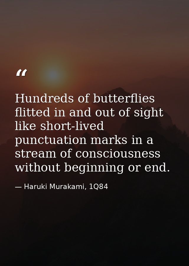 Hundreds of butterflies flitted in and out of sight like short-lived punctuation marks in a stream of consciousness with — Haruki Murakami, 1Q84