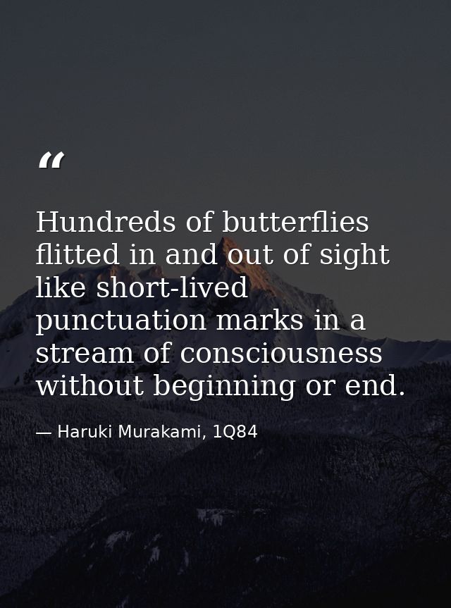 Hundreds of butterflies flitted in and out of sight like short-lived punctuation marks in a stream of consciousness with — Haruki Murakami, 1Q84