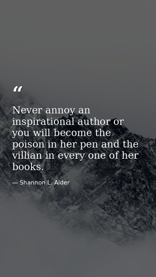Never annoy an inspirational author or you will become the poison in her pen and the villian in every one of her books. — Shannon L. Alder
