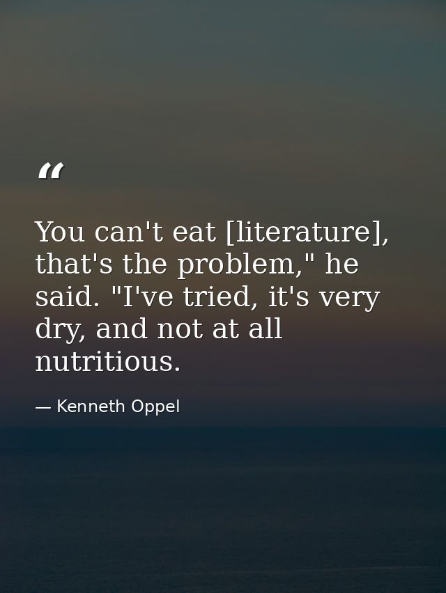 You can't eat [literature], that's the problem," he said. "I've tried, it's very dry, and not at all nutritious. — Kenneth Oppel