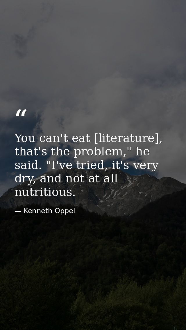 You can't eat [literature], that's the problem," he said. "I've tried, it's very dry, and not at all nutritious. — Kenneth Oppel