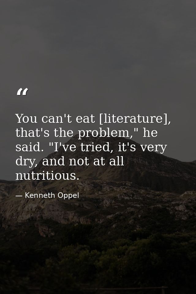 You can't eat [literature], that's the problem," he said. "I've tried, it's very dry, and not at all nutritious. — Kenneth Oppel