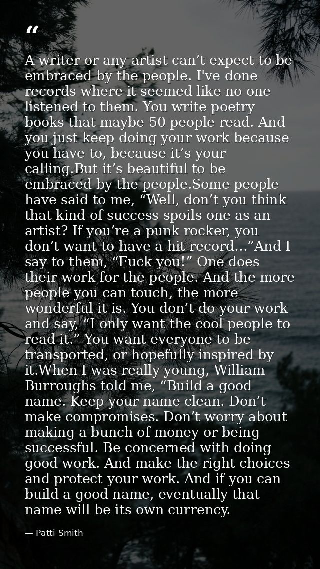 A writer or any artist can’t expect to be embraced by the people. I've done records where it seemed like no one listened — Patti Smith