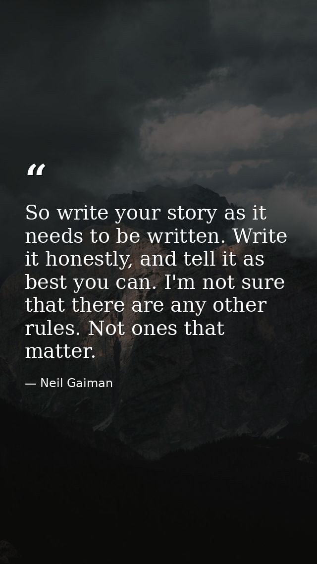 So write your story as it needs to be written. Write it honestly, and tell it as best you can. I'm not sure that there a — Neil Gaiman