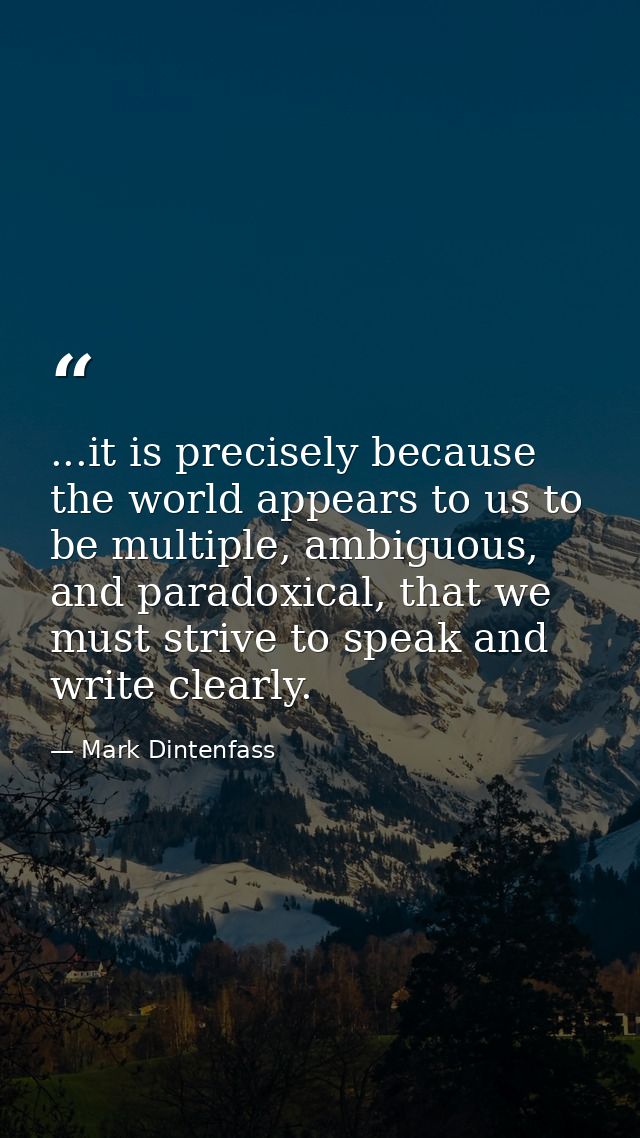 ...it is precisely because the world appears to us to be multiple, ambiguous, and paradoxical, that we must strive to sp — Mark Dintenfass
