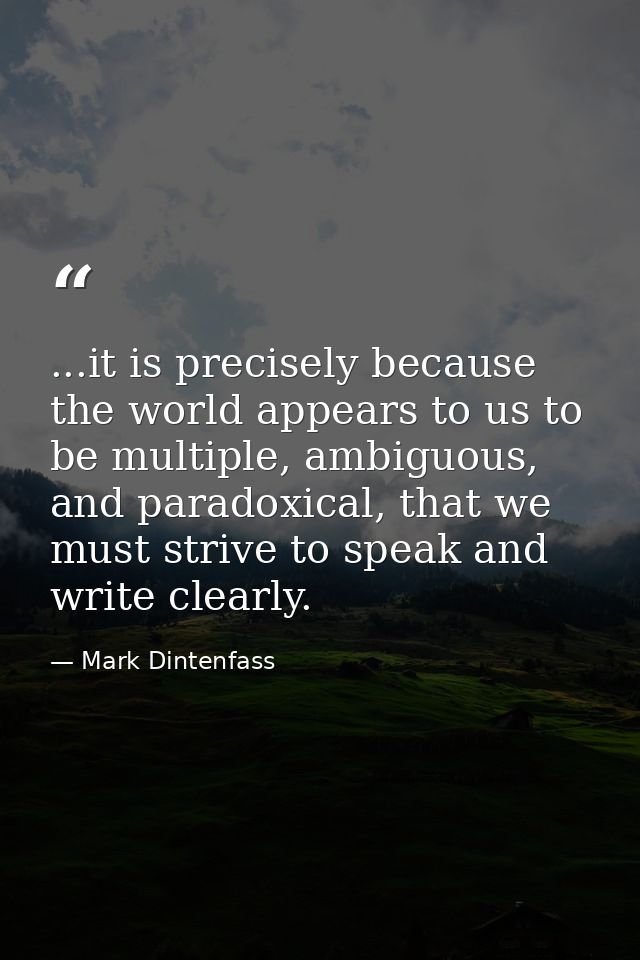 ...it is precisely because the world appears to us to be multiple, ambiguous, and paradoxical, that we must strive to sp — Mark Dintenfass