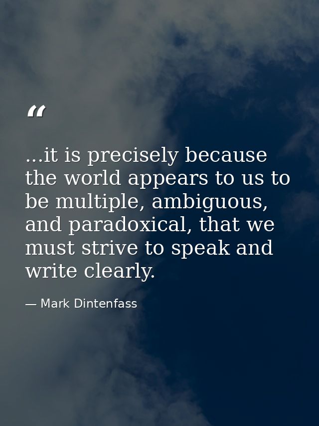 ...it is precisely because the world appears to us to be multiple, ambiguous, and paradoxical, that we must strive to sp — Mark Dintenfass
