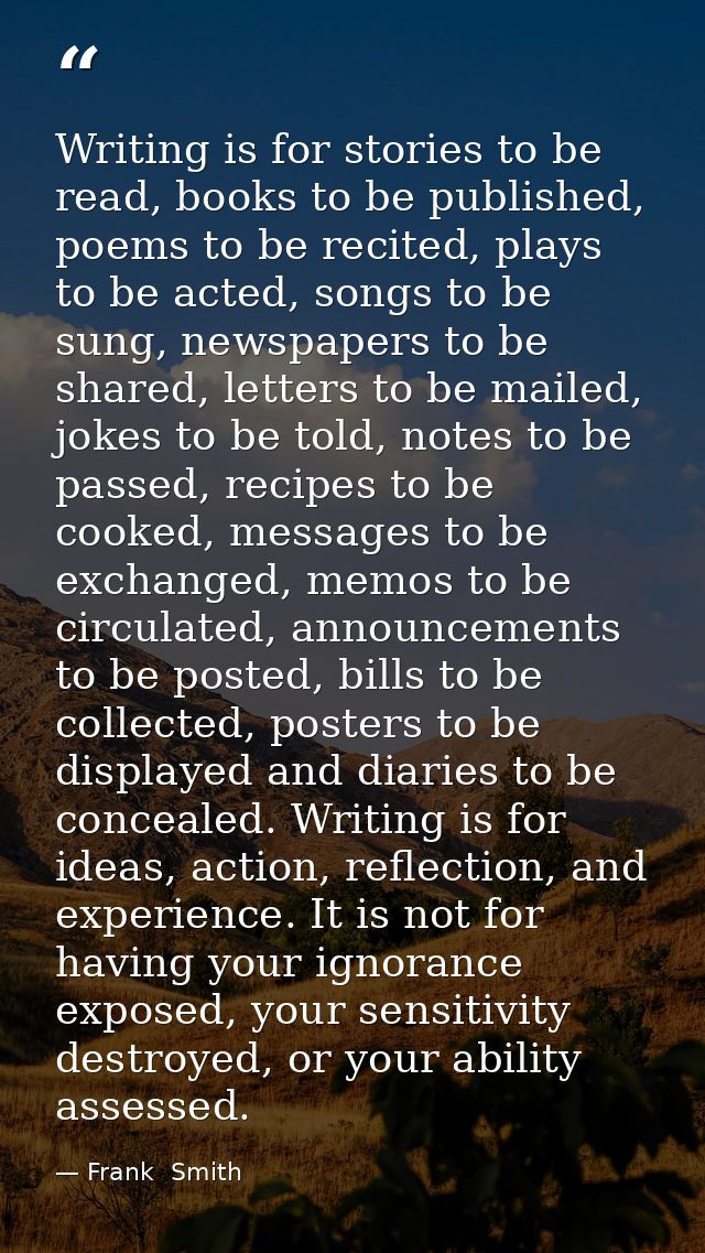 Writing is for stories to be read, books to be published, poems to be recited, plays to be acted, songs to be sung, news — Frank  Smith